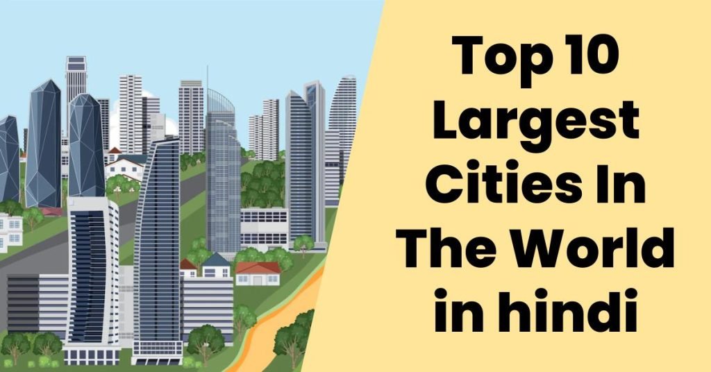 Top 10 Largest Cities In The World In | दुनिया के 10 सबसे बड़े शहर जनसंख्या और क्षेत्रफल की दृष्टि से 3 Top 10 Largest Cities In The World in hindi