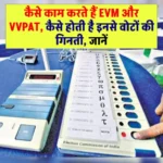 कैसे काम करते हैं EVM और VVPAT, कैसे होती है इनसे वोटों की गिनती, जानें
