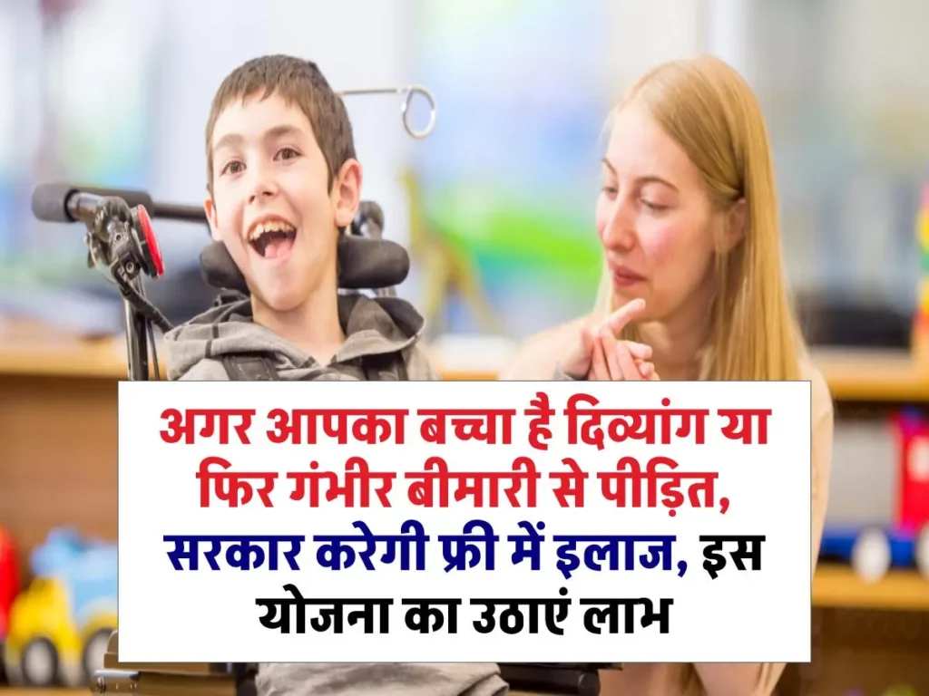 अगर आपका बच्चा है दिव्यांग या फिर गंभीर बीमारी से पीड़ित, सरकार करेगी फ्री में इलाज, इस योजना का उठाएं लाभ 3 अगर आपका बच्चा है दिव्यांग या फिर गंभीर बीमारी से पीड़ित, सरकार करेगी फ्री में इलाज, इस योजना का उठाएं लाभ