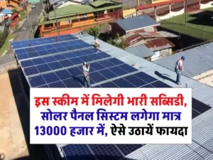 इस स्कीम में मिलेगी भारी सब्सिडी, सोलर पैनल सिस्टम लगेगा मात्र 13000 हजार में, ऐसे उठायें फायदा